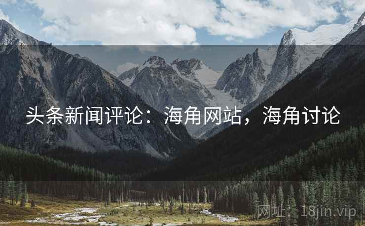头条新闻评论:海角网站,海角讨论