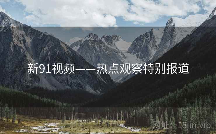 新91视频——热点观察特别报道